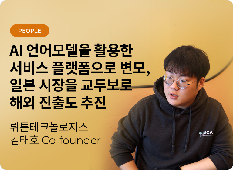 AI 언어모델을 활용한 서비스 플랫폼으로 변모, 일본 시장을 교두보로 해외 진출도 추진 - ㈜뤼튼테크놀로지스 김태호 Co-founder